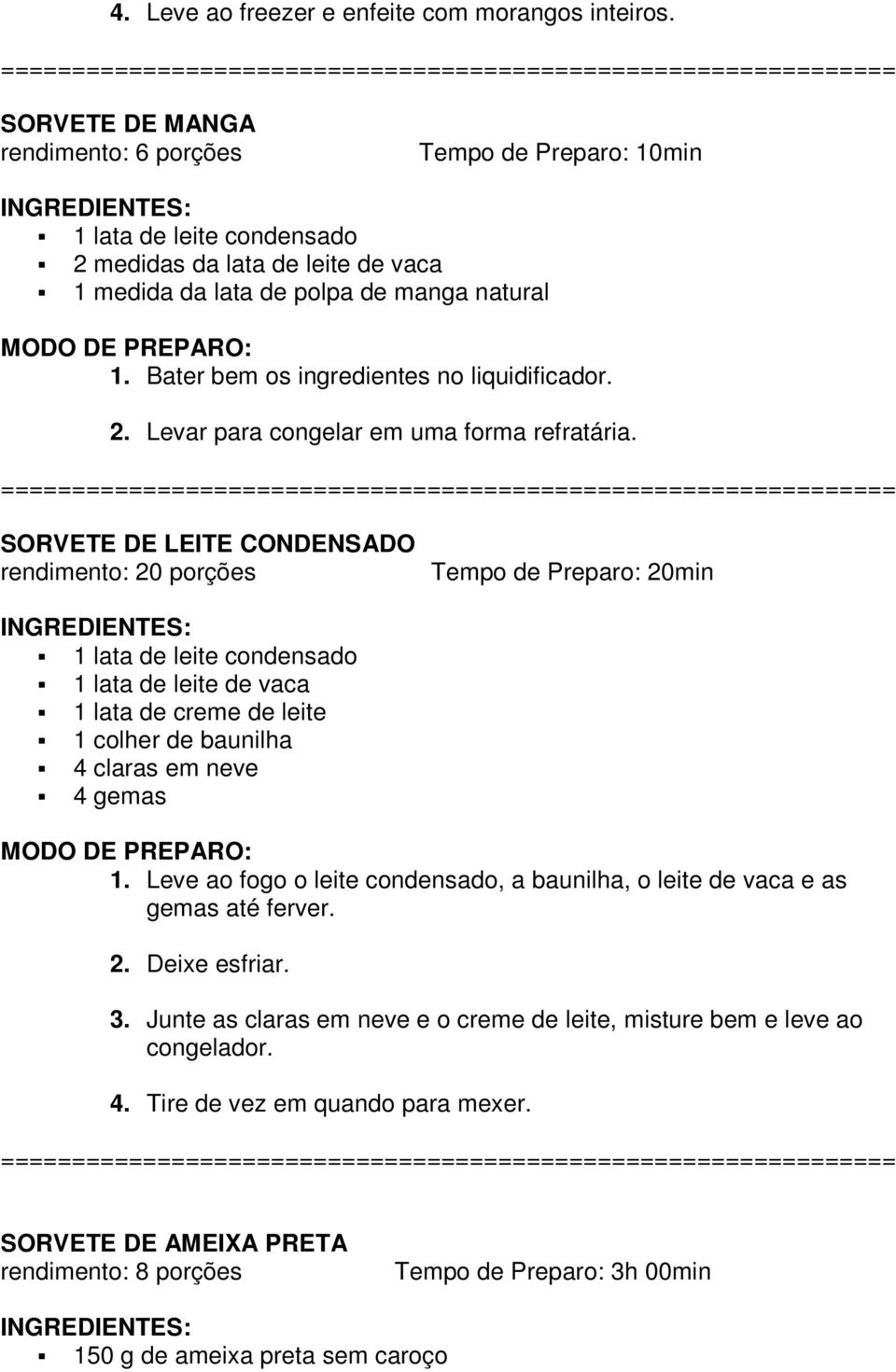 Bater bem os ingredientes no liquidificador. 2. Levar para congelar em uma forma refratária.