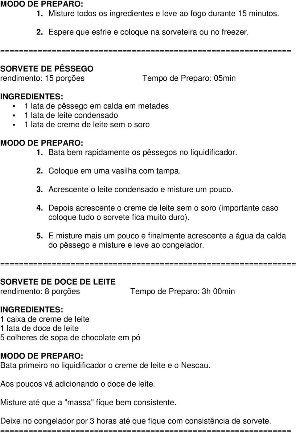 lata de creme de leite sem o soro 1. Bata bem rapidamente os pêssegos no liquidificador. 2. Coloque em uma vasilha com tampa. 3. Acrescente o leite condensado e misture um pouco. 4.