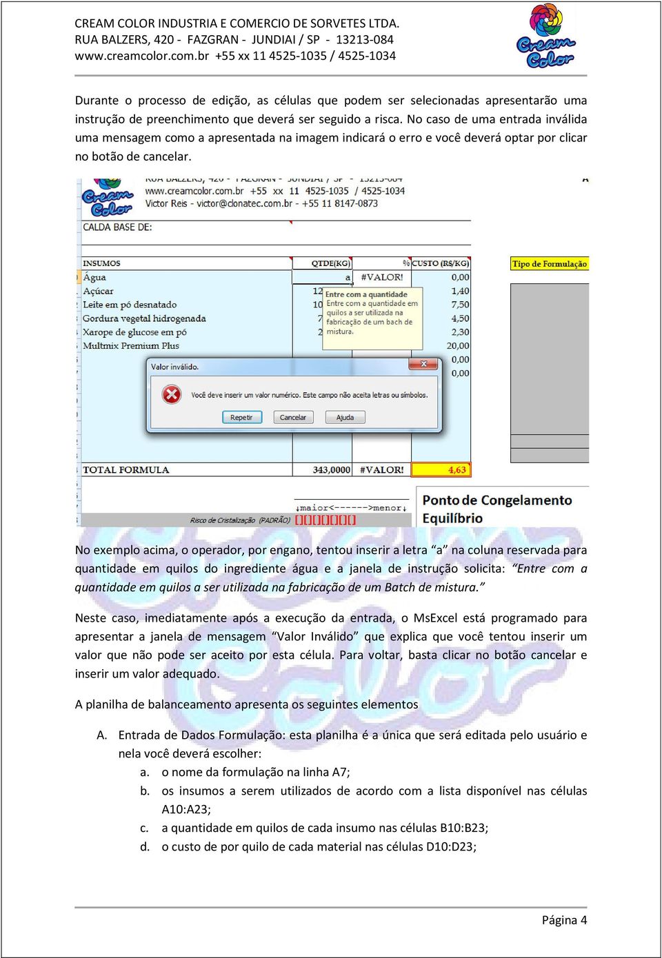 No exemplo acima, o operador, por engano, tentou inserir a letra a na coluna reservada para quantidade em quilos do ingrediente água e a janela de instrução solicita: Entre com a quantidade em quilos