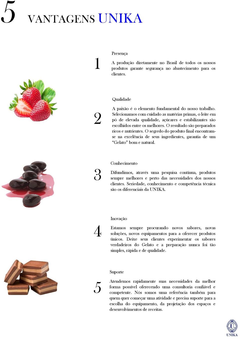 Selecionamos com cuidado as matérias primas, o leite em pó de elevada qualidade, açúcares e estabilizantes são escolhidos entre os melhores. O resultado são preparados ricos e nutrientes.