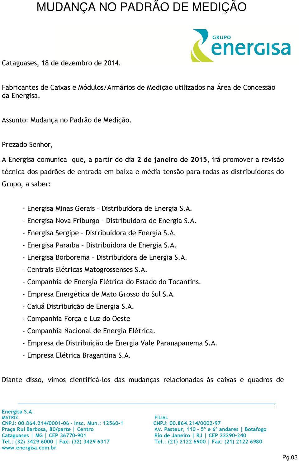 saber: - Energisa Minas Gerais Distribuidora de Energia S.A. - Energisa Nova Friburgo Distribuidora de Energia S.A. - Energisa Sergipe Distribuidora de Energia S.A. - Energisa Paraíba Distribuidora de Energia S.