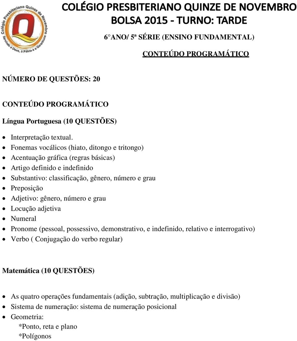 Preposição Adjetivo: gênero, número e grau Locução adjetiva Numeral Pronome (pessoal, possessivo, demonstrativo, e indefinido, relativo e interrogativo) Verbo (