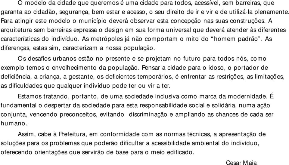 A arquitetura sem barreiras expressa o design em sua forma universal que deverá atender às diferentes características do indivíduo. As metrópoles já não comportam o mito do homem padrão.