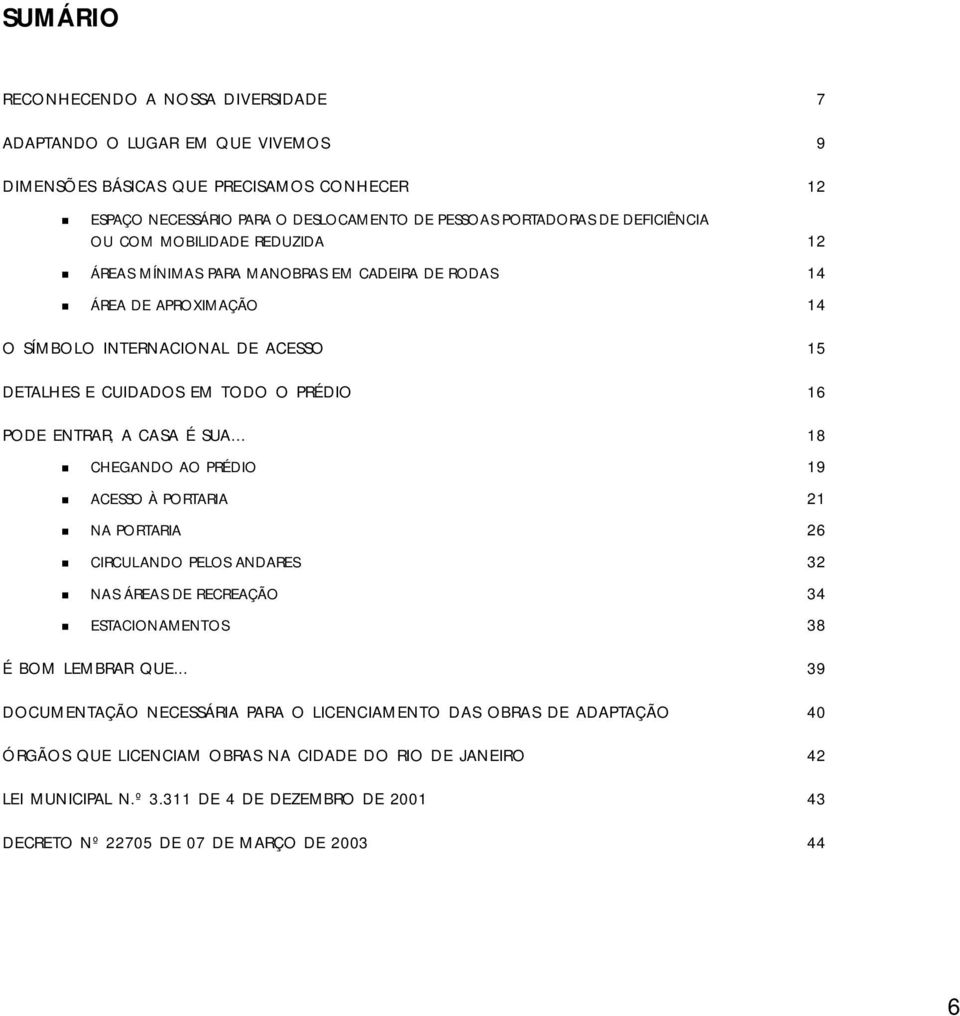 CASA É SUA... 18 CHEGANDO AO PRÉDIO 19 ACESSO À PORTARIA 21 NA PORTARIA 26 CIRCULANDO PELOS ANDARES 32 NAS ÁREAS DE RECREAÇÃO 34 ESTACIONAMENTOS 38 É BOM LEMBRAR QUE.