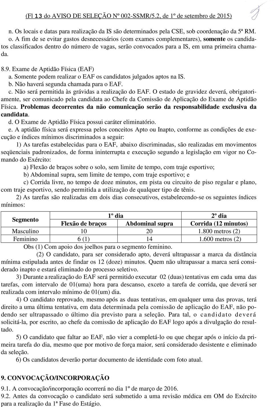 Exame de Aptidão Física (EAF) a. Somente podem realizar o EAF os candidatos julgados aptos na IS. b. Não haverá segunda chamada para o EAF. c. Não será permitida às grávidas a realização do EAF.