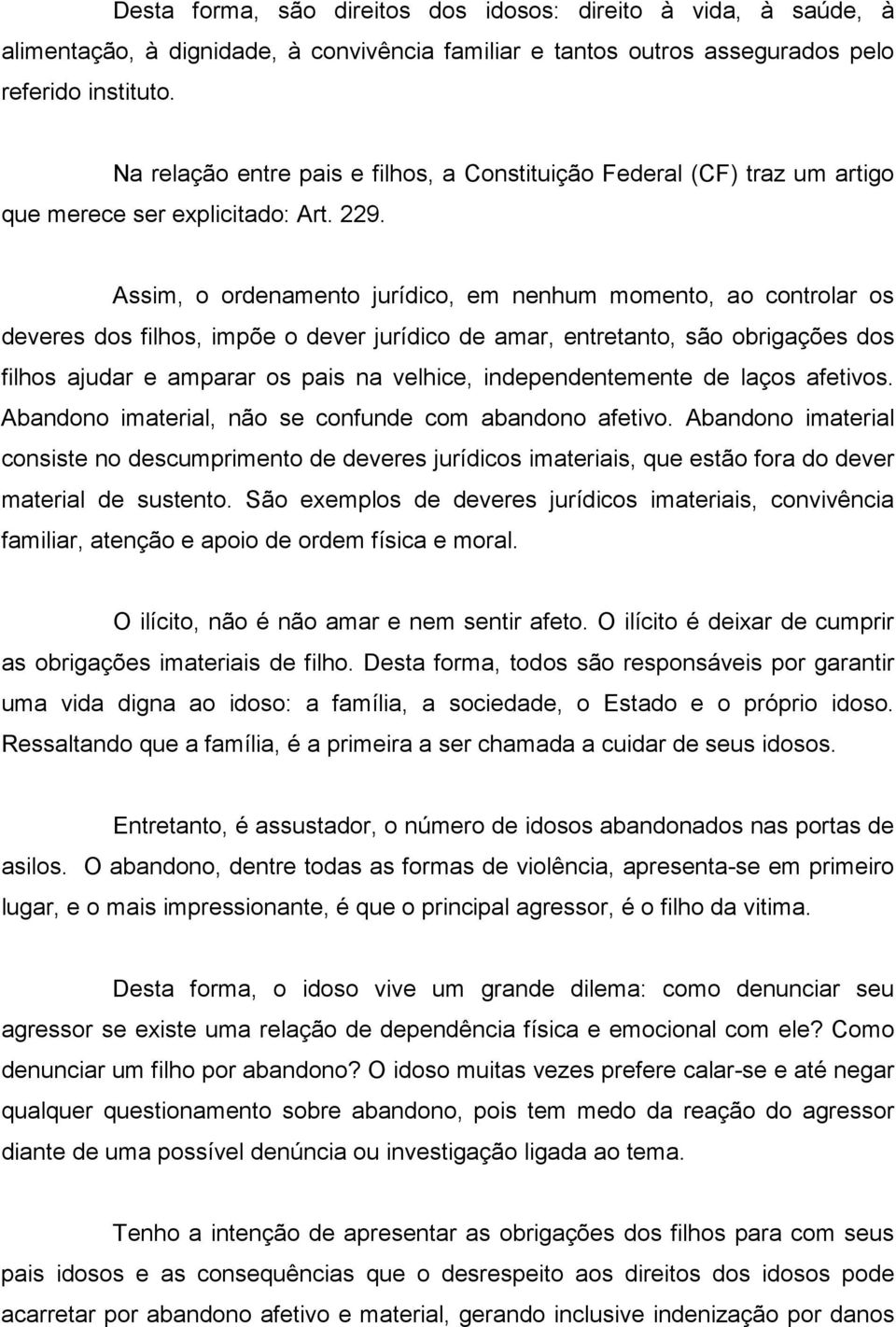 Assim, o ordenamento jurídico, em nenhum momento, ao controlar os deveres dos filhos, impõe o dever jurídico de amar, entretanto, são obrigações dos filhos ajudar e amparar os pais na velhice,