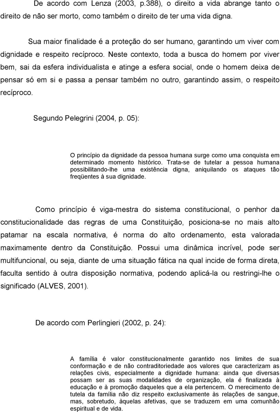 Neste contexto, toda a busca do homem por viver bem, sai da esfera individualista e atinge a esfera social, onde o homem deixa de pensar só em si e passa a pensar também no outro, garantindo assim, o