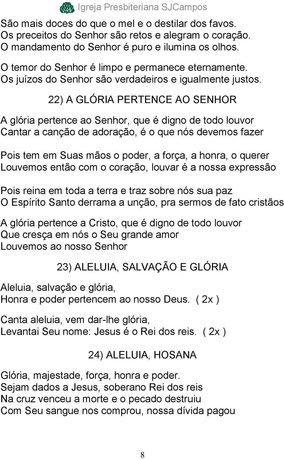 22) A GLÓRIA PERTENCE AO SENHOR A glória pertence ao Senhor, que é digno de todo louvor Cantar a canção de adoração, é o que nós devemos fazer Pois tem em Suas mãos o poder, a força, a honra, o