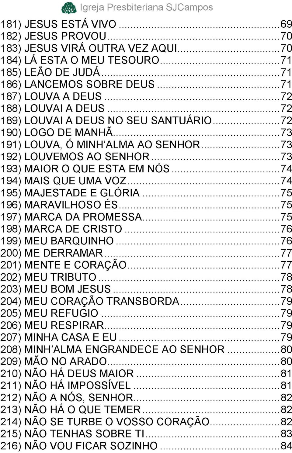 .. 74 194) MAIS QUE UMA VOZ... 74 195) MAJESTADE E GLÓRIA... 75 196) MARAVILHOSO ÉS... 75 197) MARCA DA PROMESSA... 75 198) MARCA DE CRISTO... 76 199) MEU BARQUINHO... 76 200) ME DERRAMAR.