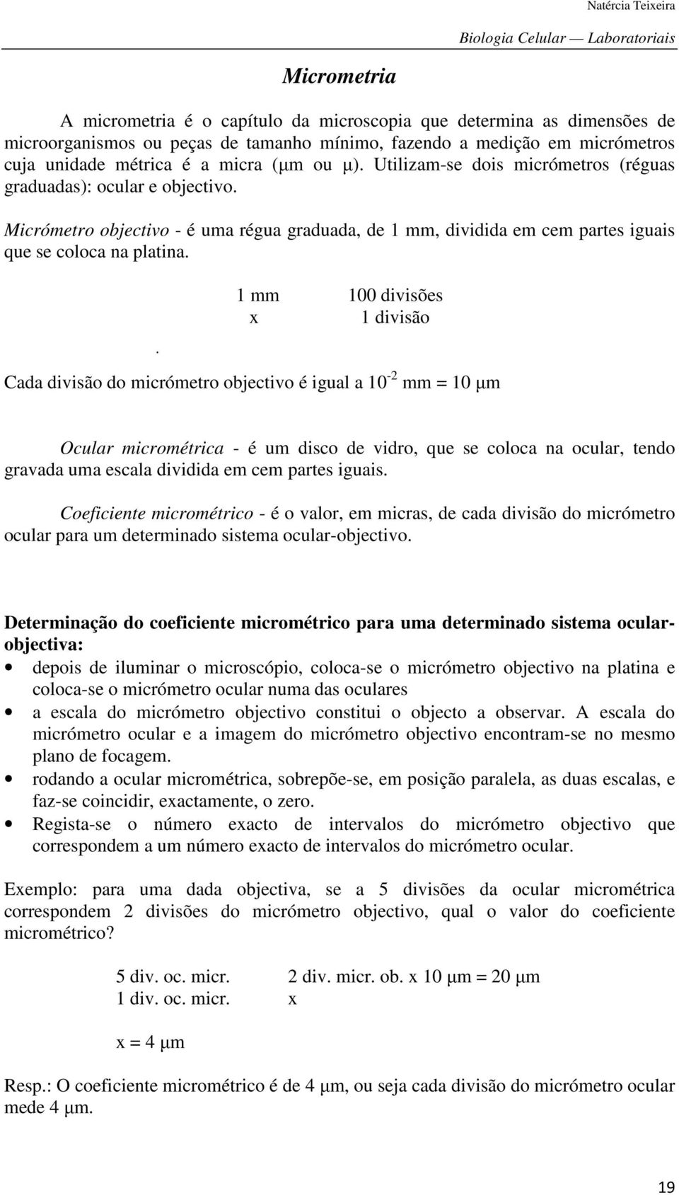 1 mm 100 divisões x 1 divisão Cada divisão do micrómetro objectivo é igual a 10-2 mm = 10 µm Ocular micrométrica - é um disco de vidro, que se coloca na ocular, tendo gravada uma escala dividida em