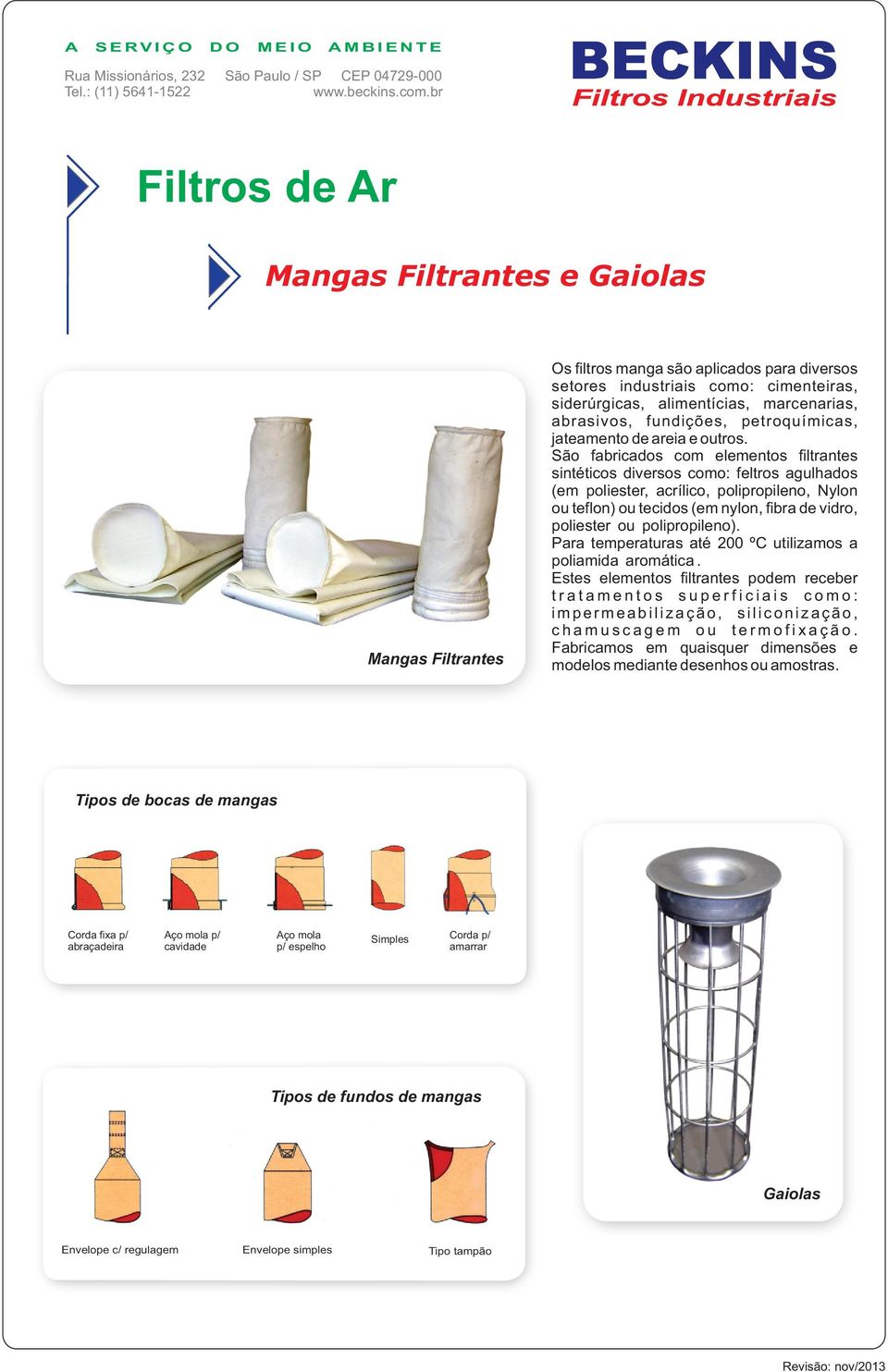 São fabricados com elementos filtrantes sintéticos diversos como: feltros agulhados (em poliester, acrílico, polipropileno, Nylon ou teflon) ou tecidos (em nylon, fibra de vidro, poliester ou