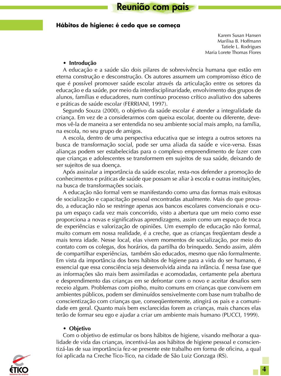 Os autores assumem um compromisso ético de que é possível promover saúde escolar através da articulação entre os setores da educação e da saúde, por meio da interdisciplinaridade, envolvimento dos