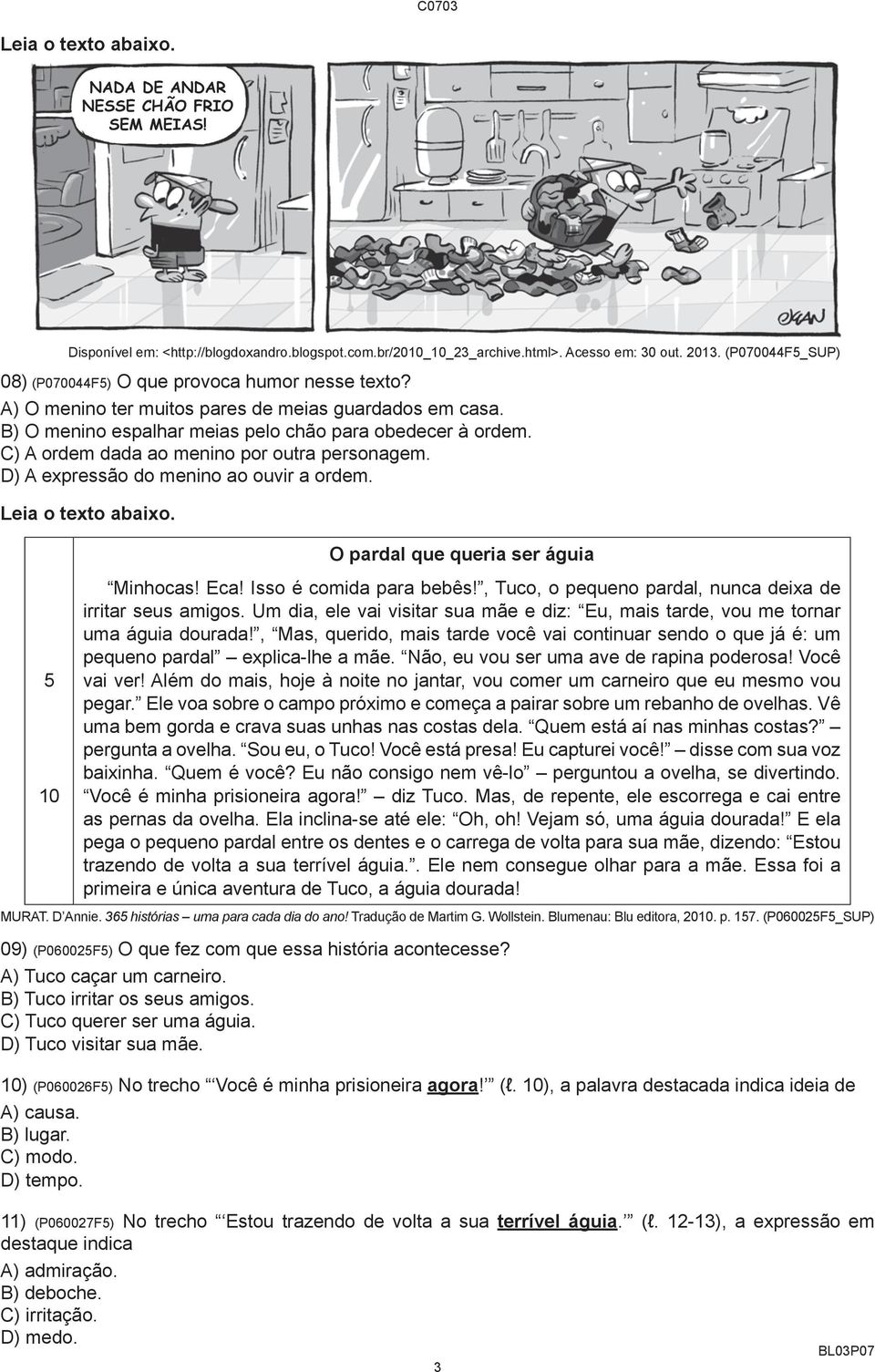 D) A expressão do menino ao ouvir a ordem. Leia o texto abaixo. 5 10 O pardal que queria ser águia Minhocas! Eca! Isso é comida para bebês!, Tuco, o pequeno pardal, nunca deixa de irritar seus amigos.