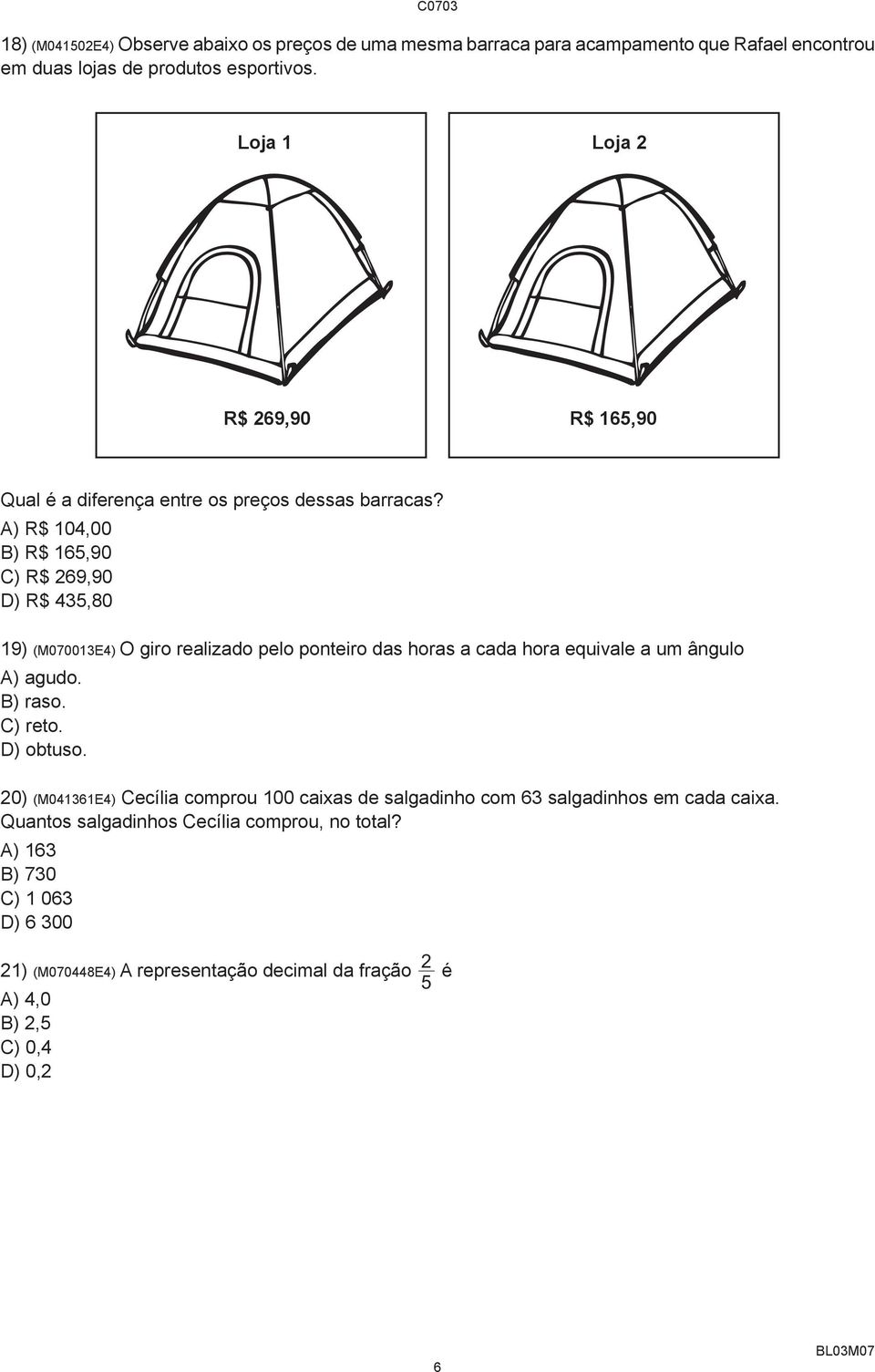A) R$ 104,00 B) R$ 165,90 C) R$ 269,90 D) R$ 435,80 19) (M070013E4) O giro realizado pelo ponteiro das horas a cada hora equivale a um ângulo A) agudo. B) raso.