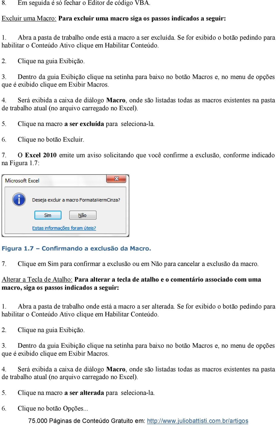 Dentro da guia Exibição clique na setinha para baixo no botão Macros e, no menu de opções que é exibido clique em Exibir Macros. 4.