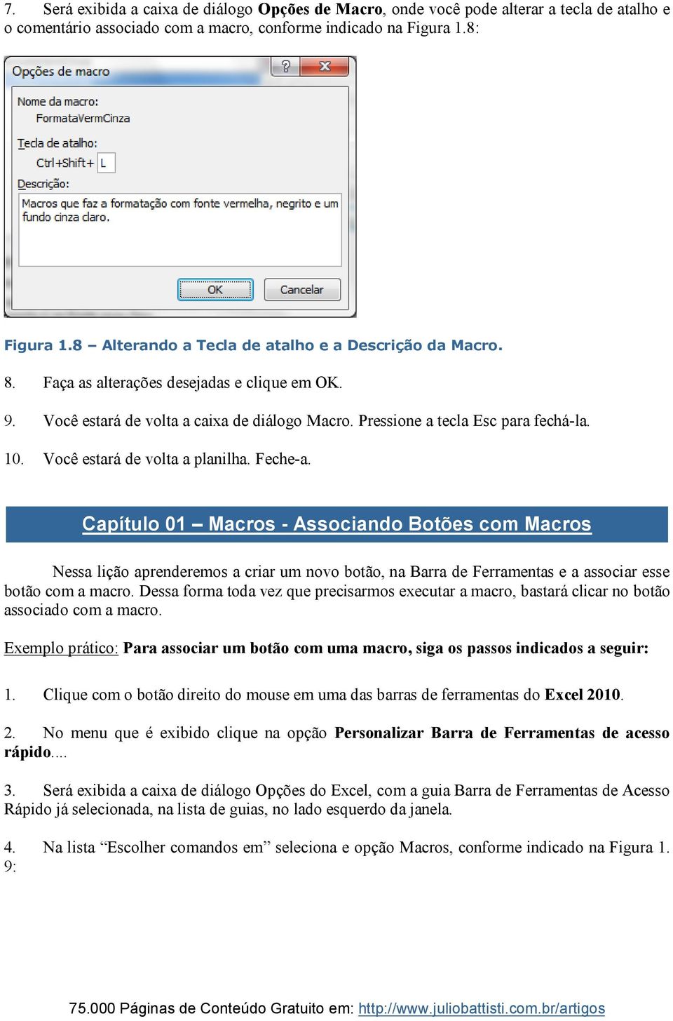 Você estará de volta a planilha. Feche-a. Capítulo 01 Macros - Associando Botões com Macros Nessa lição aprenderemos a criar um novo botão, na Barra de Ferramentas e a associar esse botão com a macro.