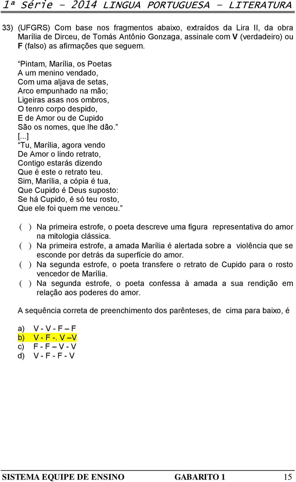 Pintam, Marília, os Poetas A um menino vendado, Com uma aljava de setas, Arco empunhado na mão; Ligeiras asas nos ombros, O tenro corpo despido, E de Amor ou de Cupido São os nomes, que lhe dão. [.