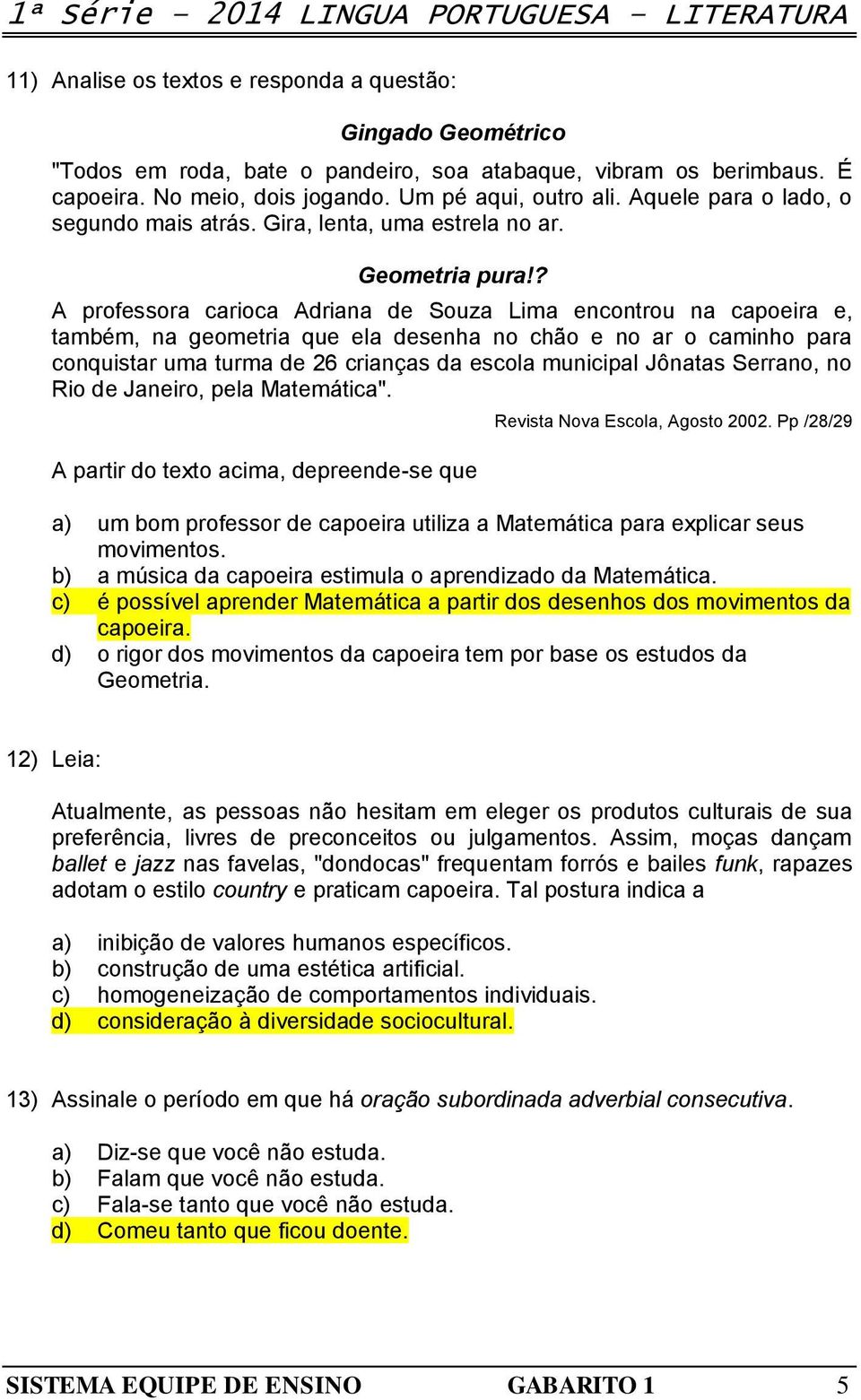 ? A professora carioca Adriana de Souza Lima encontrou na capoeira e, também, na geometria que ela desenha no chão e no ar o caminho para conquistar uma turma de 26 crianças da escola municipal