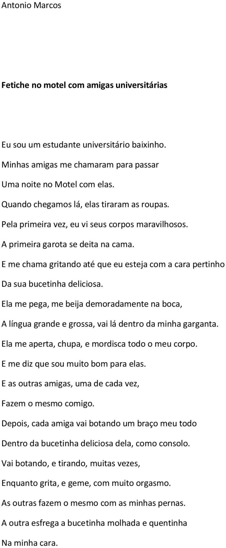 E me chama gritando até que eu esteja com a cara pertinho Da sua bucetinha deliciosa. Ela me pega, me beija demoradamente na boca, A língua grande e grossa, vai lá dentro da minha garganta.