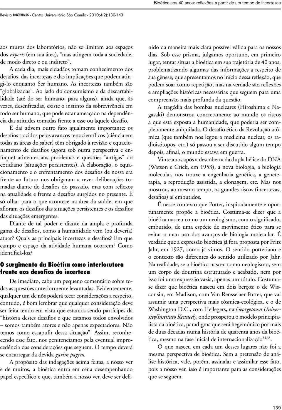 Ao lado do consumismo e da descartabilidade (até do ser humano, para alguns), ainda que, às vezes, desenfreadas, existe o instinto da sobrevivência em todo ser humano, que pode estar ameaçado na