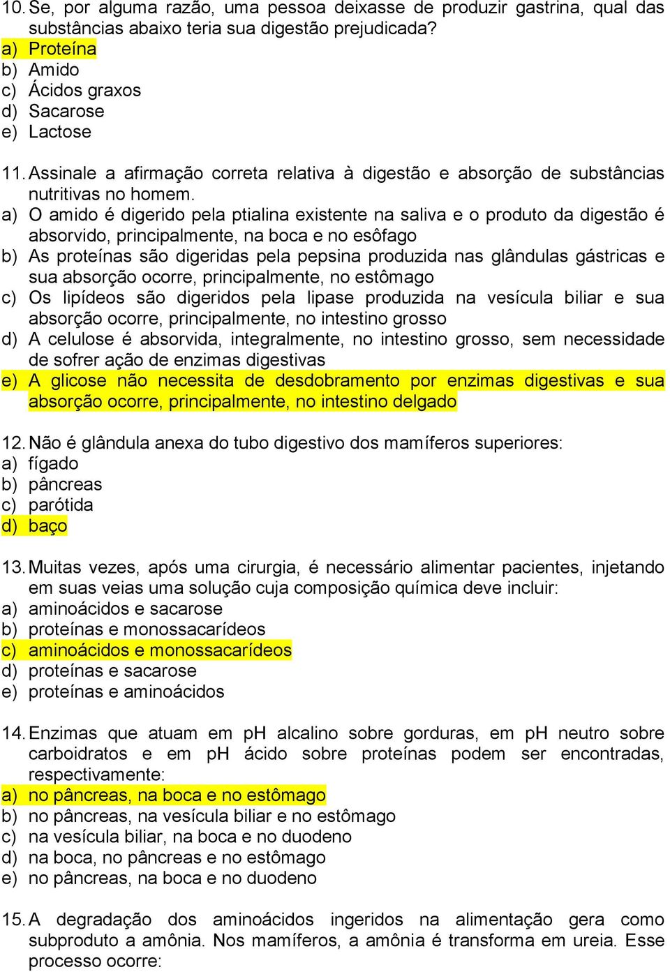 a) O amido é digerido pela ptialina existente na saliva e o produto da digestão é absorvido, principalmente, na boca e no esôfago b) As proteínas são digeridas pela pepsina produzida nas glândulas