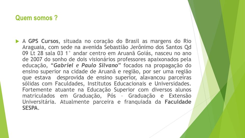 nasceu no ano de 2007 do sonho de dois visionários professores apaixonados pela educação, Gabriel e Paulo Silvano focados na propagação do ensino superior na cidade de