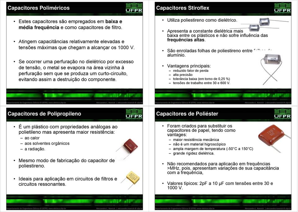 Se ocorrer uma perfuração no dielétrico por excesso de tensão, o metal se evapora na área vizinha à perfuração sem que se produza um curto-circuito, evitando assim a destruição do componente.