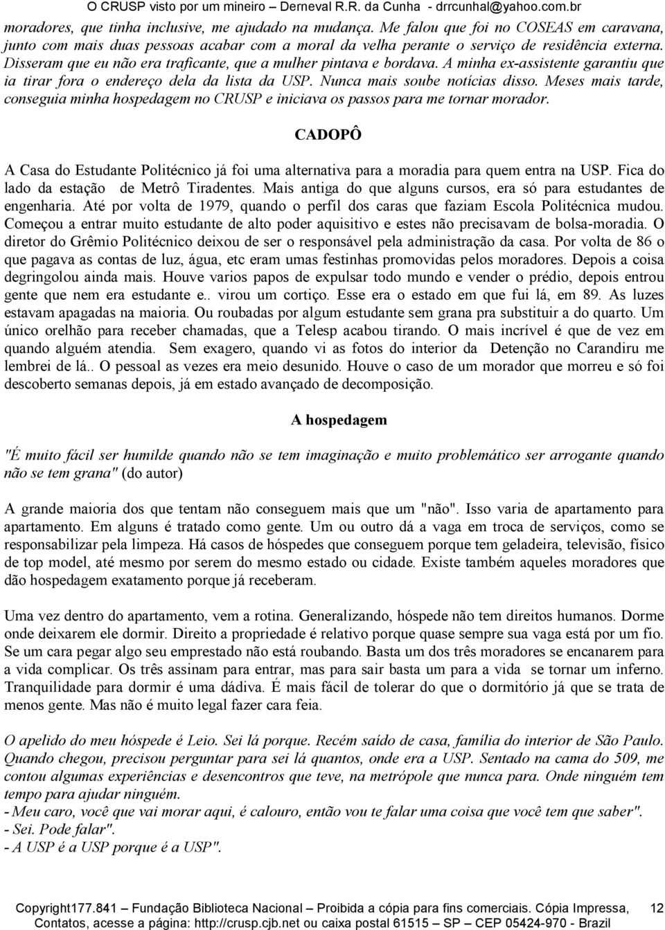 Meses mais tarde, conseguia minha hospedagem no CRUSP e iniciava os passos para me tornar morador. CADOPÔ A Casa do Estudante Politécnico já foi uma alternativa para a moradia para quem entra na USP.