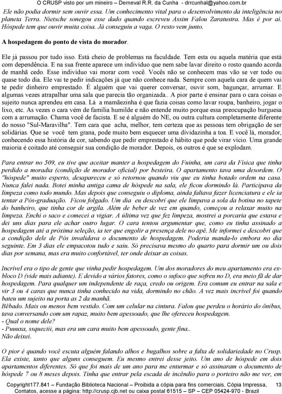 Tem esta ou aquela matéria que está com dependência. E na sua frente aparece um indivíduo que nem sabe lavar direito o rosto quando acorda de manhã cedo. Esse indivíduo vai morar com você.