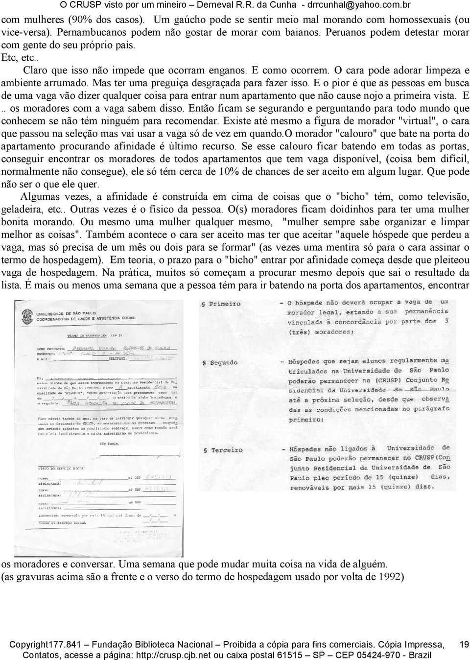 Mas ter uma preguiça desgraçada para fazer isso. E o pior é que as pessoas em busca de uma vaga vão dizer qualquer coisa para entrar num apartamento que não cause nojo a primeira vista. E.. os moradores com a vaga sabem disso.