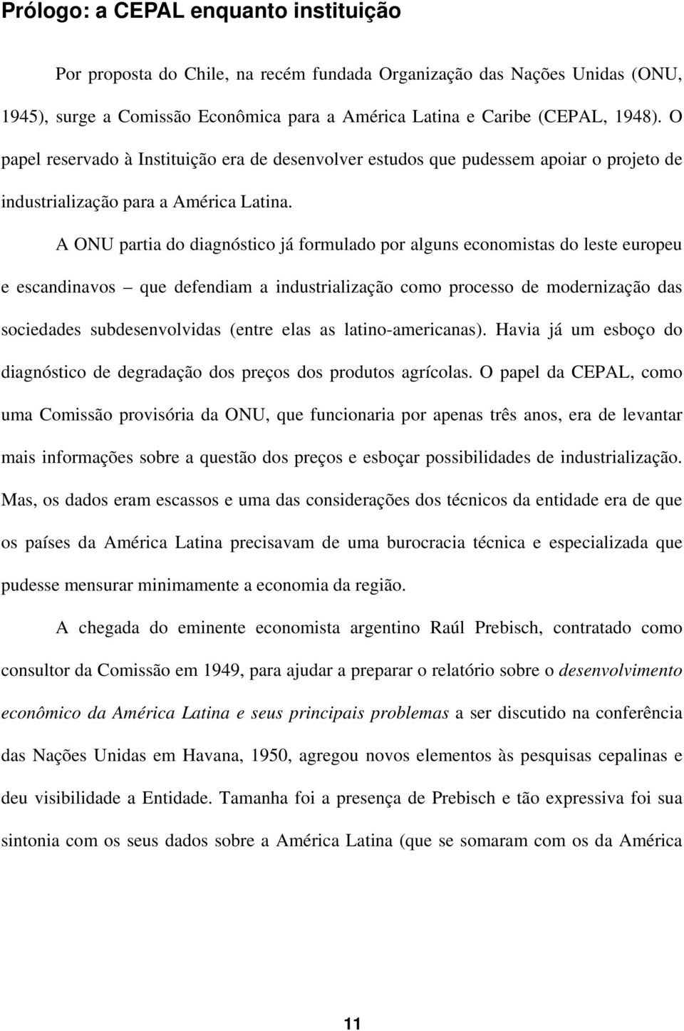 A ONU partia do diagnóstico já formulado por alguns economistas do leste europeu e escandinavos que defendiam a industrialização como processo de modernização das sociedades subdesenvolvidas (entre