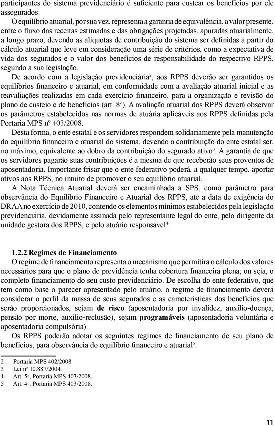 devendo as alíquotas de contribuição do sistema ser definidas a partir do cálculo atuarial que leve em consideração uma série de critérios, como a expectativa de vida dos segurados e o valor dos