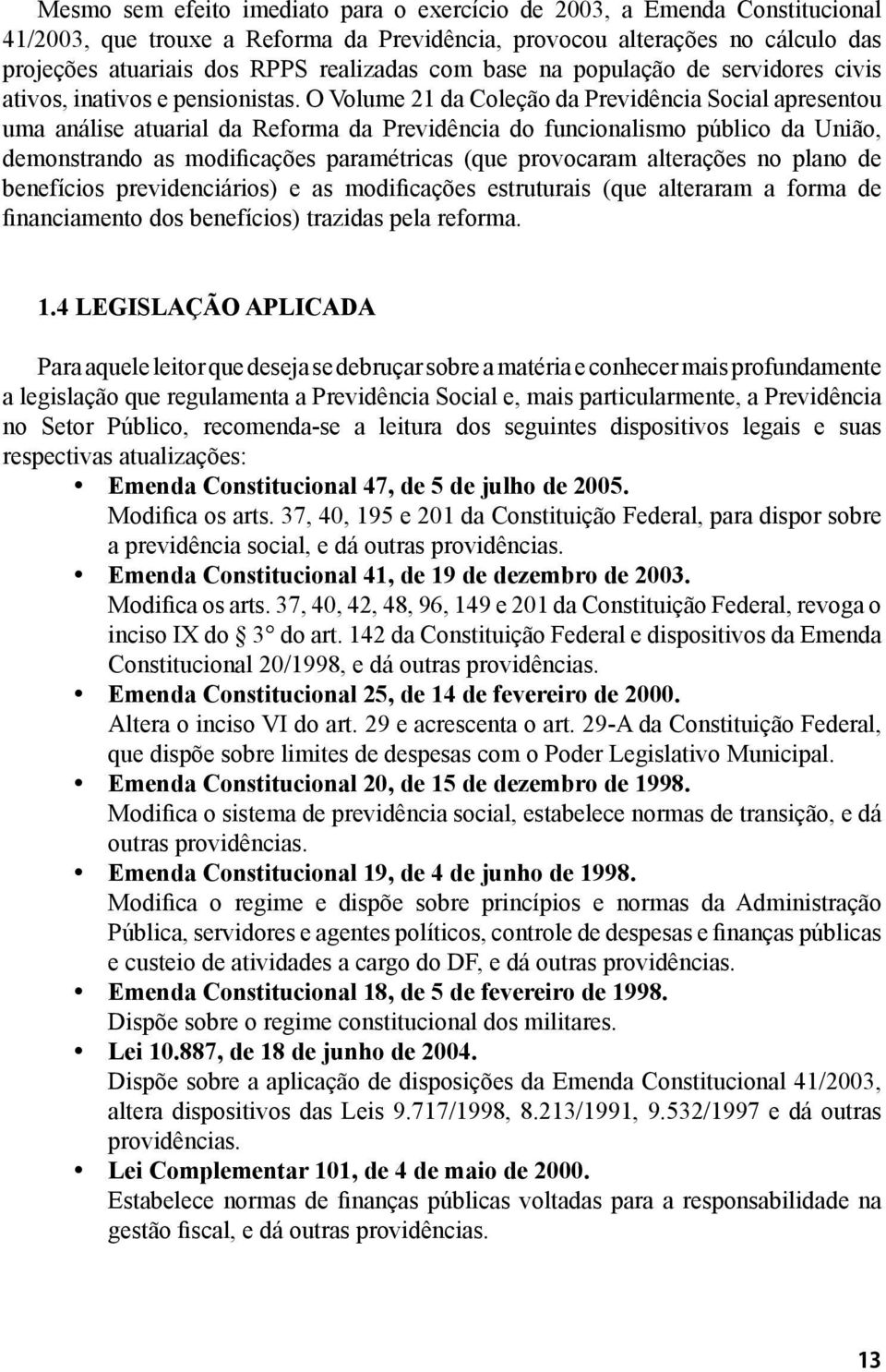 O Volume 21 da Coleção da Previdência Social apresentou uma análise atuarial da Reforma da Previdência do funcionalismo público da União, demonstrando as modificações paramétricas (que provocaram