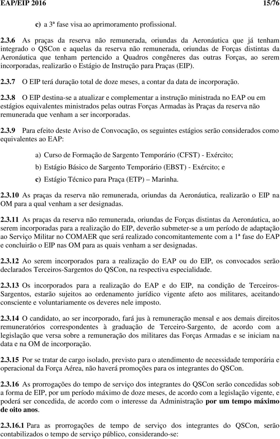 6 As praças da reserva não remunerada, oriundas da Aeronáutica que já tenham integrado o QSCon e aquelas da reserva não remunerada, oriundas de Forças distintas da Aeronáutica que tenham pertencido a