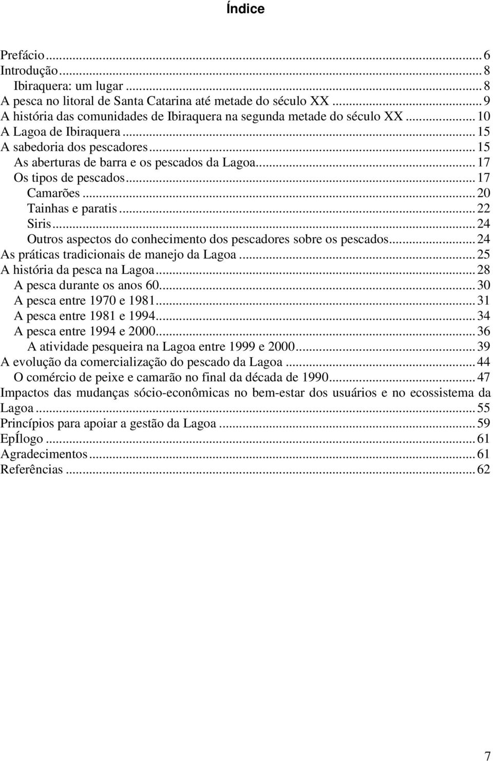 .. 24 Outros aspectos do conhecimento dos pescadores sobre os pescados... 24 As práticas tradicionais de manejo da Lagoa... 25 A história da pesca na Lagoa... 28 A pesca durante os anos 60.