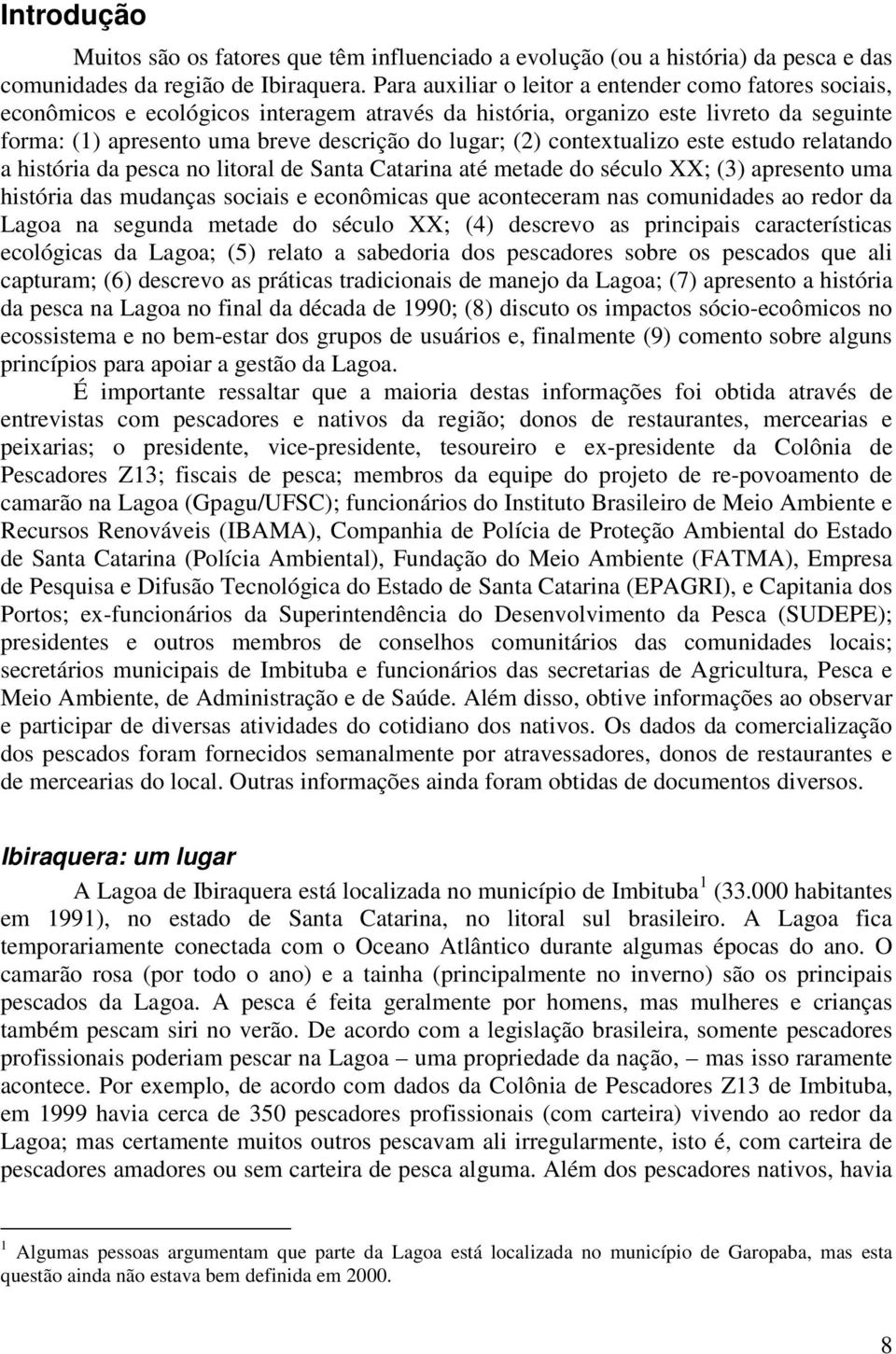 contextualizo este estudo relatando a história da pesca no litoral de Santa Catarina até metade do século XX; (3) apresento uma história das mudanças sociais e econômicas que aconteceram nas