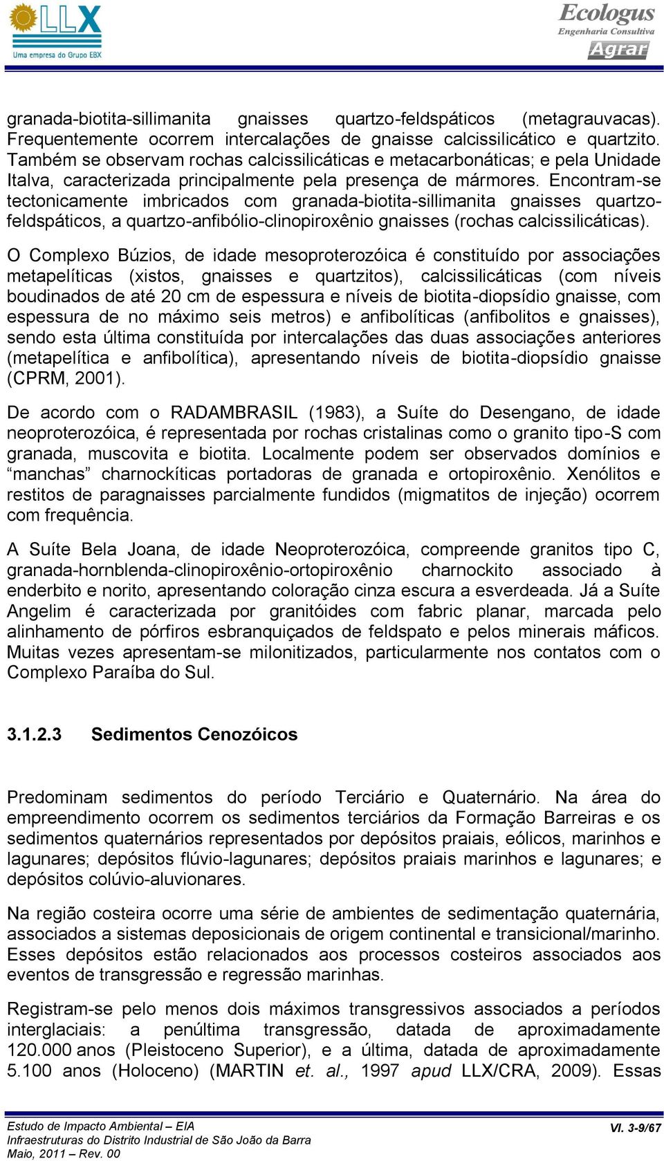 Encontram-se tectonicamente imbricados com granada-biotita-sillimanita gnaisses quartzofeldspáticos, a quartzo-anfibólio-clinopiroxênio gnaisses (rochas calcissilicáticas).