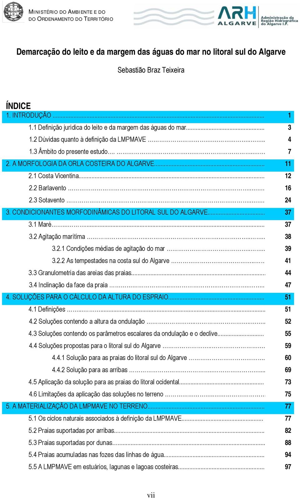 1 Costa Vicentina... 12 2.2 Barlavento.... 16 2.3 Sotavento..... 24 3. CONDICIONANTES MORFODINÂMICAS DO LITORAL SUL DO ALGARVE... 37 3.1 Maré...... 37 3.2 Agitação marítima....... 38 3.2.1 Condições médias de agitação do mar.