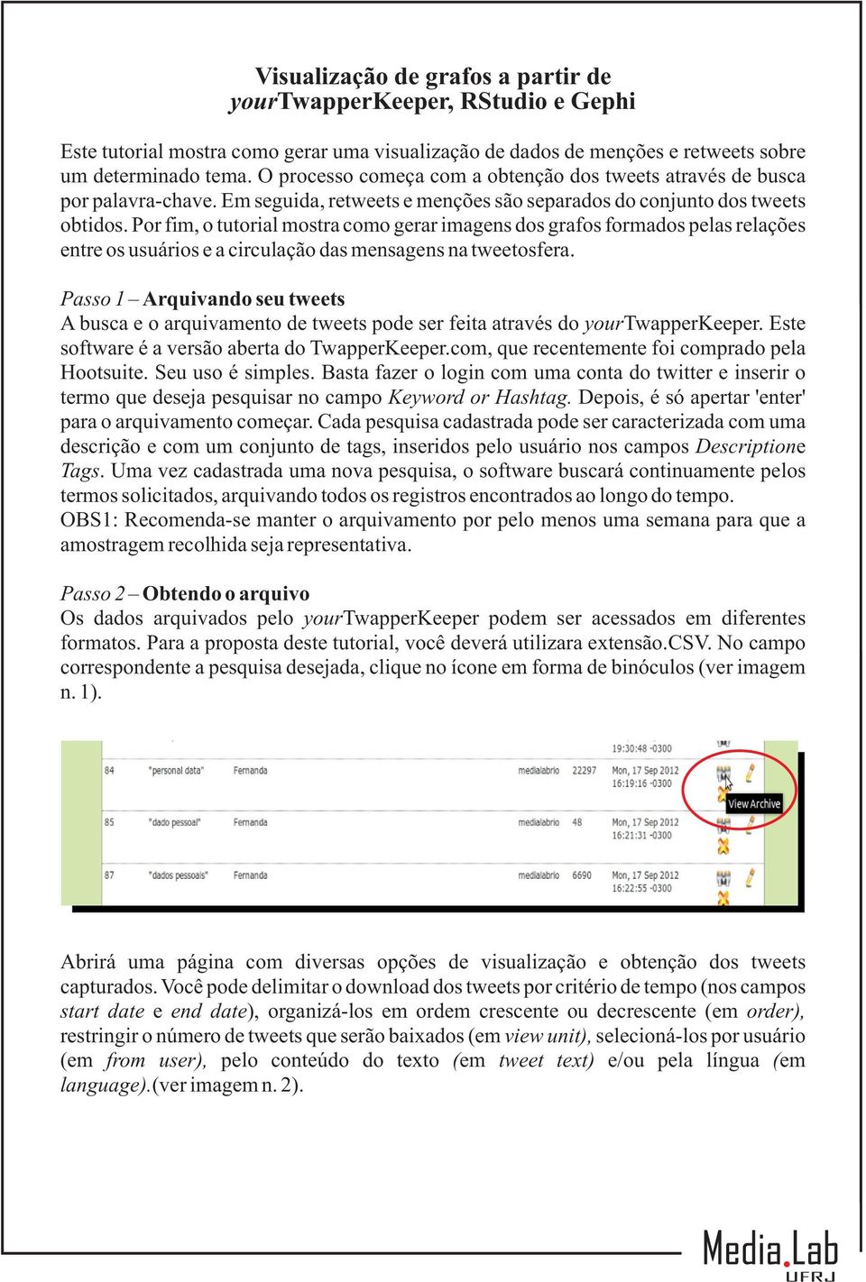 Por fim, o tutorial mostra como gerar imagens dos grafos formados pelas relações entre os usuários e a circulação das mensagens na tweetosfera.