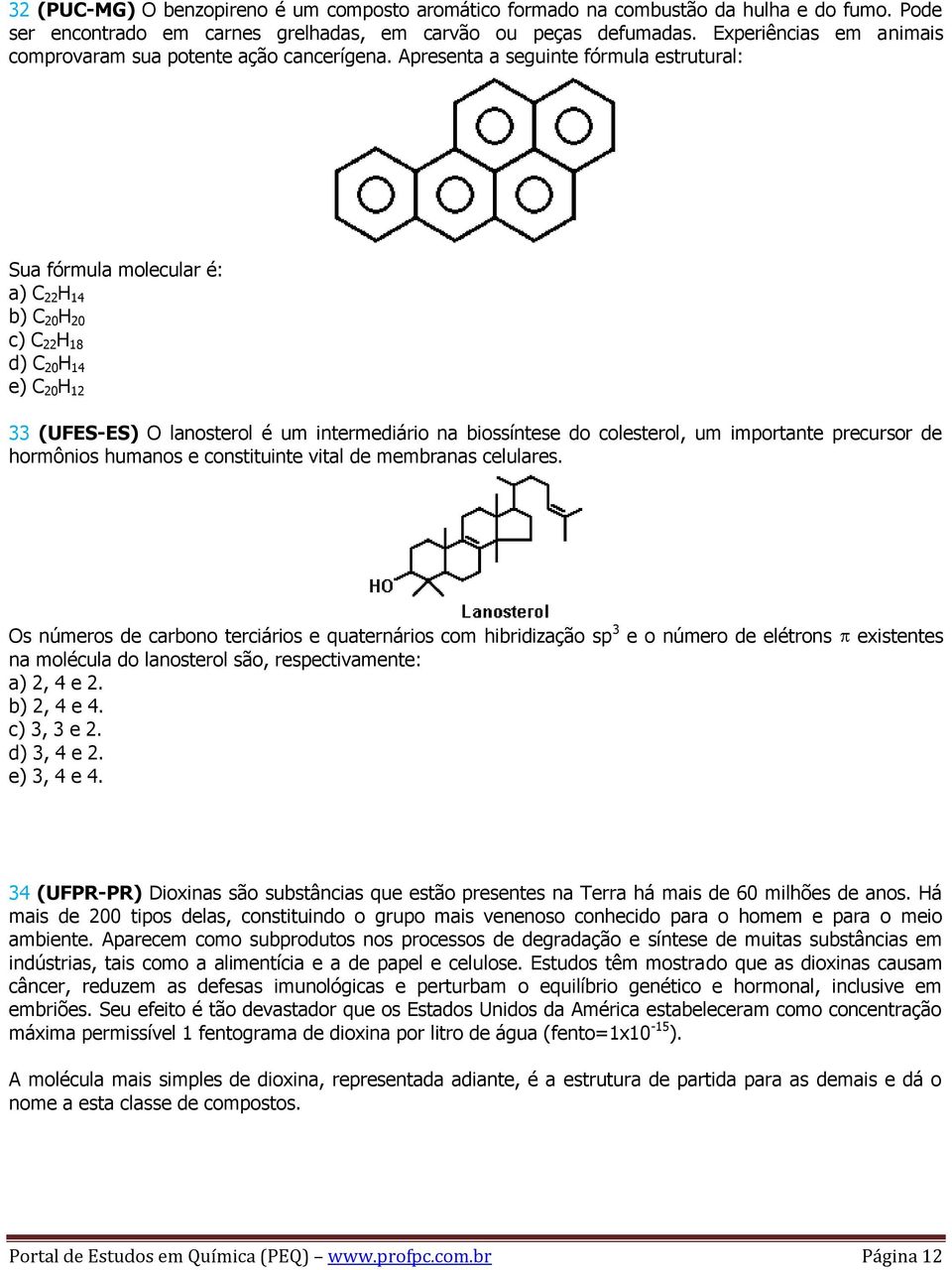 Apresenta a seguinte fórmula estrutural: Sua fórmula molecular é: a) C 22 H 14 b) C 20 H 20 c) C 22 H 18 d) C 20 H 14 e) C 20 H 12 33 (UFES-ES) O lanosterol é um intermediário na biossíntese do