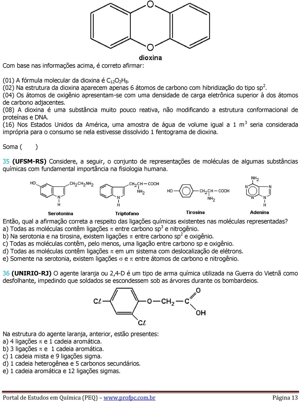 (08) A dioxina é uma substância muito pouco reativa, não modificando a estrutura conformacional de proteínas e DNA.