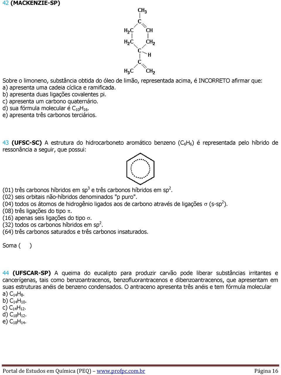 43 (UFSC-SC) A estrutura do hidrocarboneto aromático benzeno (C 6 H 6 ) é representada pelo híbrido de ressonância a seguir, que possui: (01) três carbonos híbridos em sp 3 e três carbonos híbridos