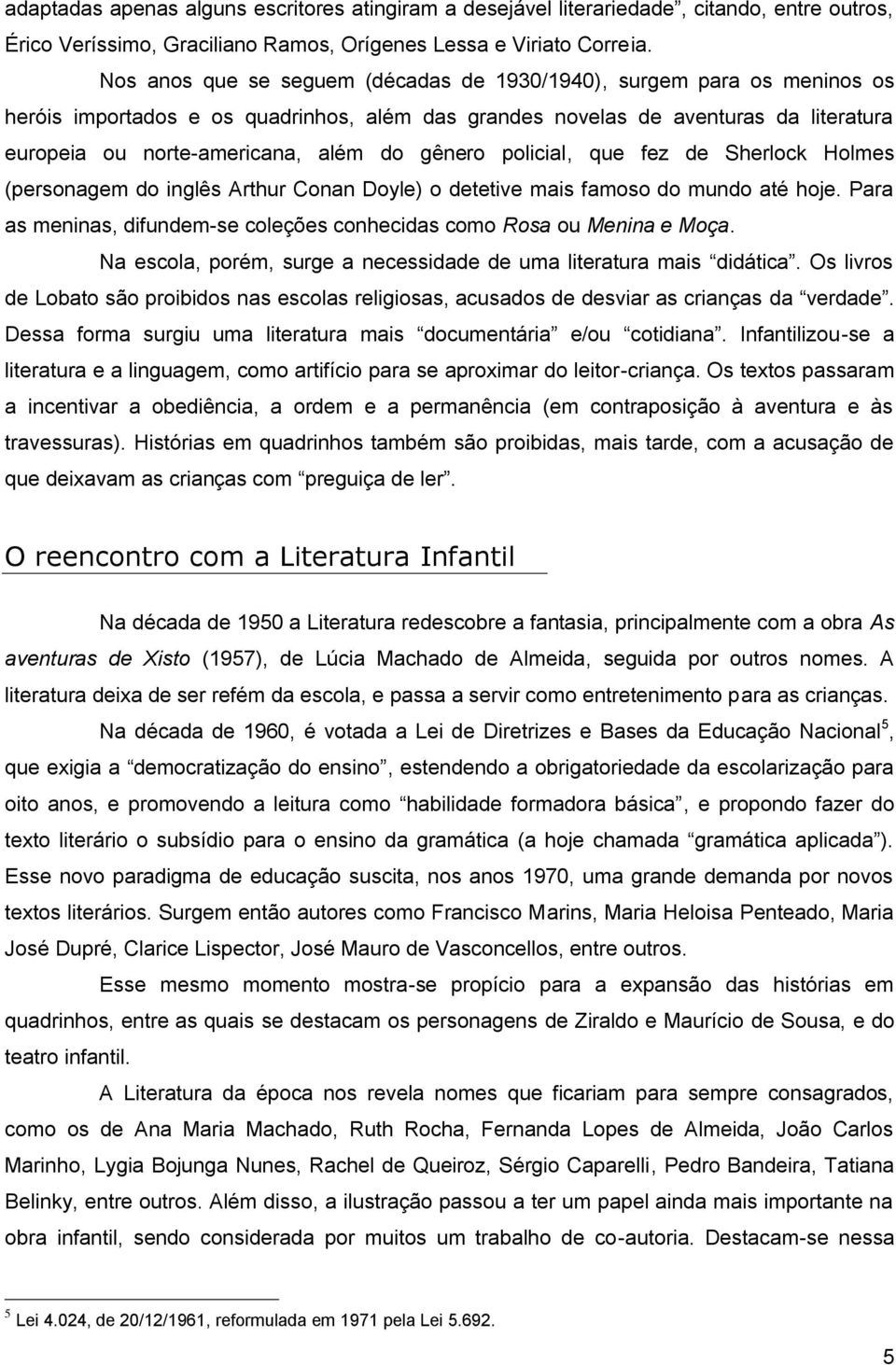 gênero policial, que fez de Sherlock Holmes (personagem do inglês Arthur Conan Doyle) o detetive mais famoso do mundo até hoje.