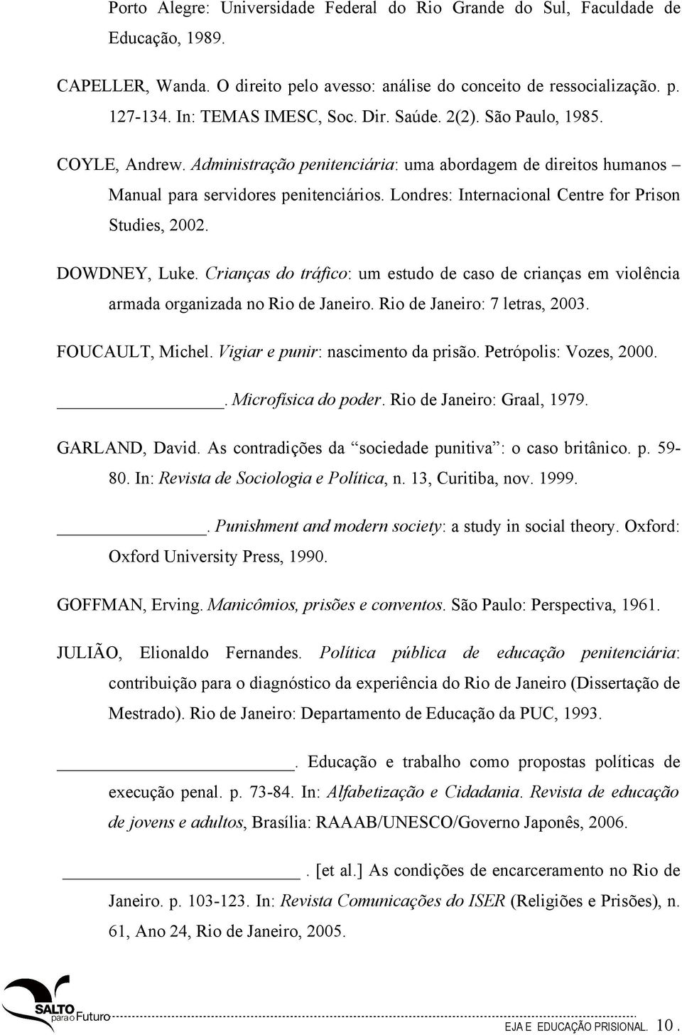 Londres: Internacional Centre for Prison Studies, 2002. DOWDNEY, Luke. Crianças do tráfico: um estudo de caso de crianças em violência armada organizada no Rio de Janeiro.