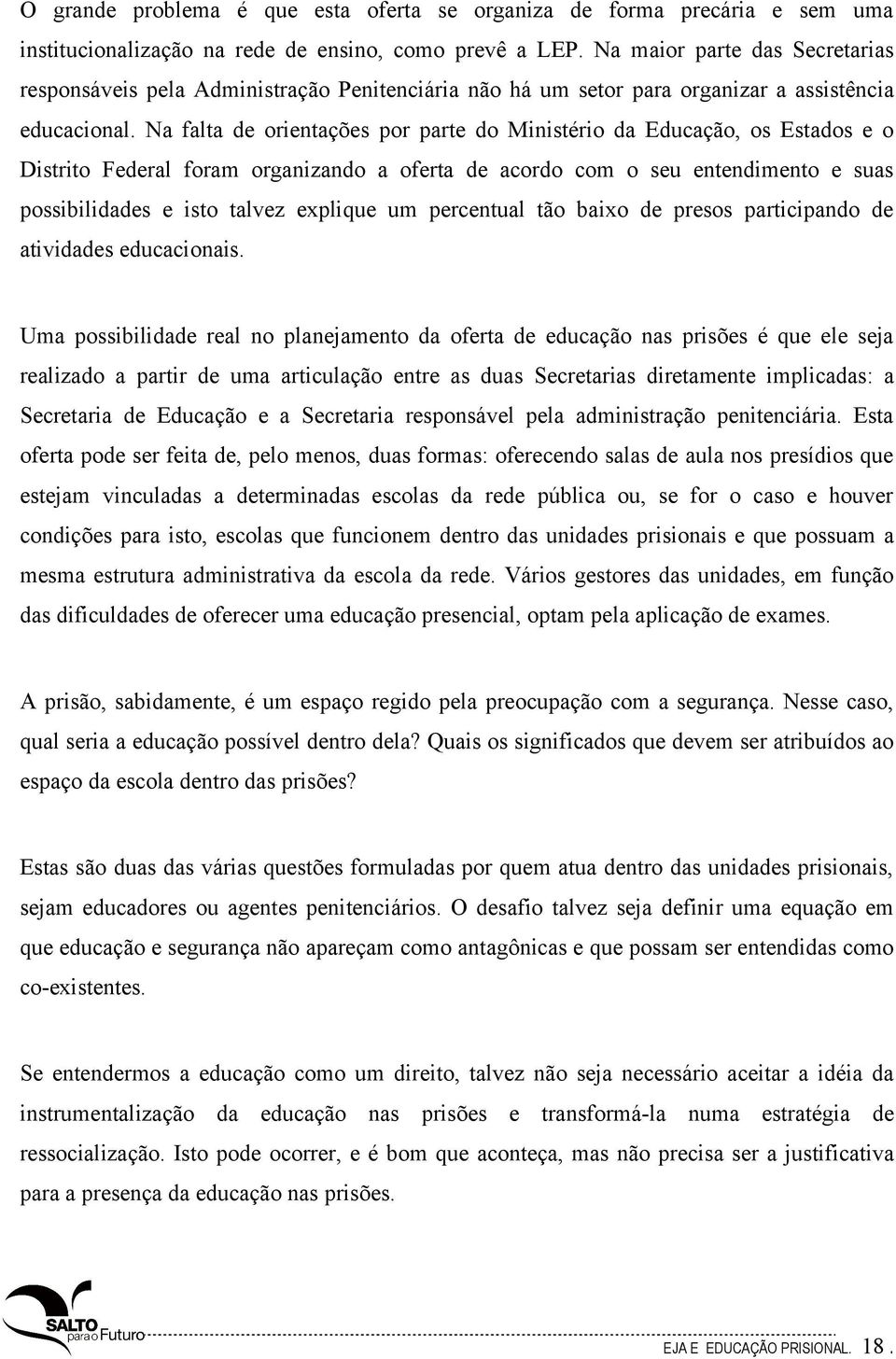 Na falta de orientações por parte do Ministério da Educação, os Estados e o Distrito Federal foram organizando a oferta de acordo com o seu entendimento e suas possibilidades e isto talvez explique