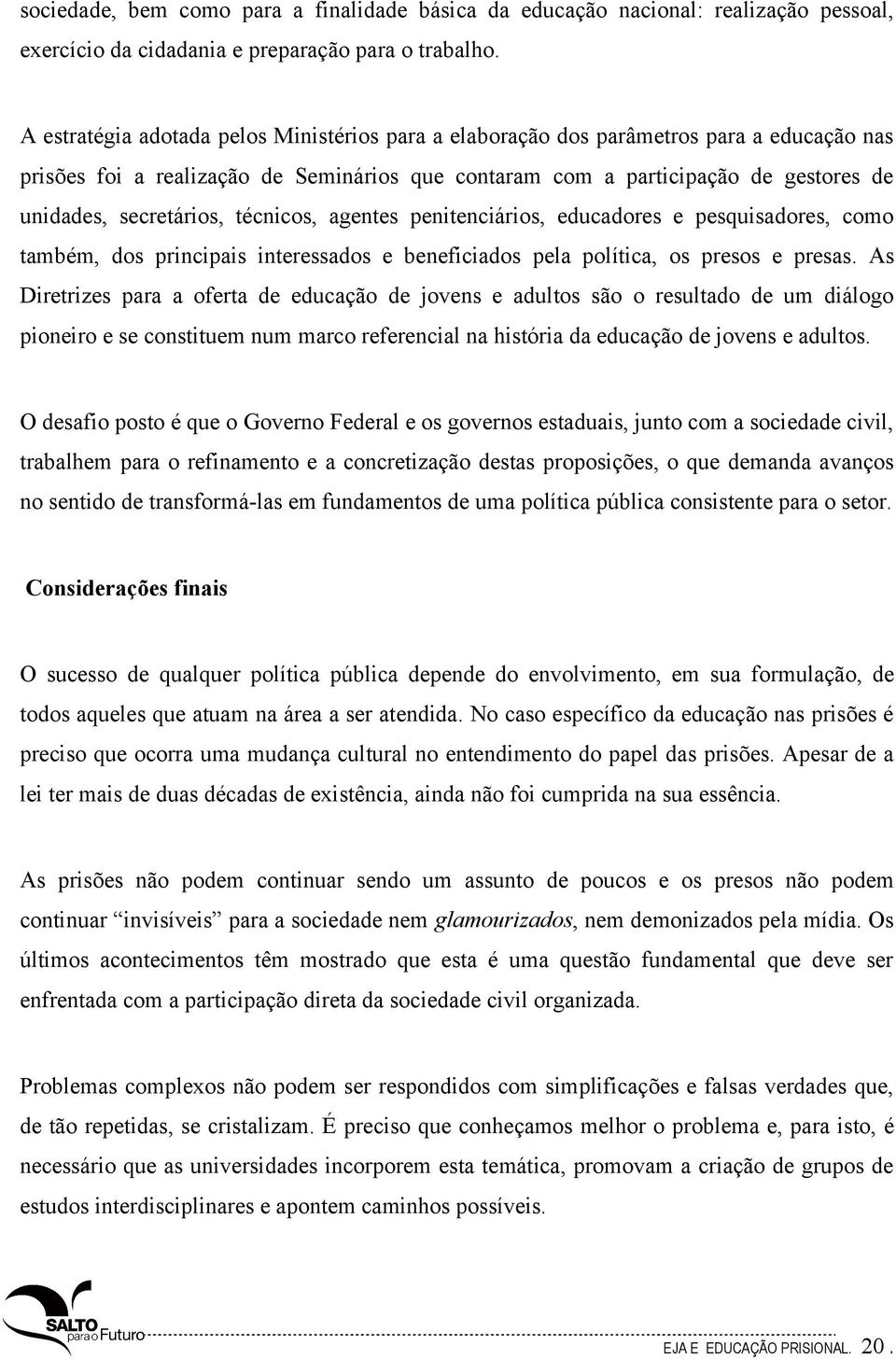 secretários, técnicos, agentes penitenciários, educadores e pesquisadores, como também, dos principais interessados e beneficiados pela política, os presos e presas.