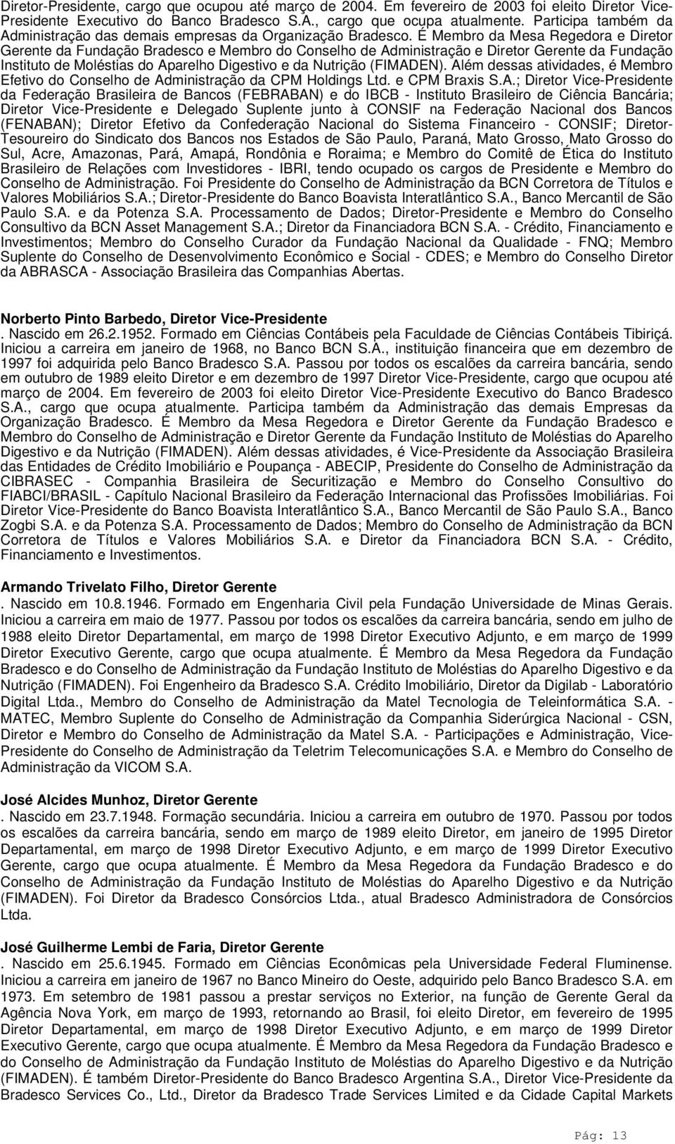 É Membro da Mesa Regedora e Diretor Gerente da Fundação Bradesco e Membro do Conselho de Administração e Diretor Gerente da Fundação Instituto de Moléstias do Aparelho Digestivo e da Nutrição