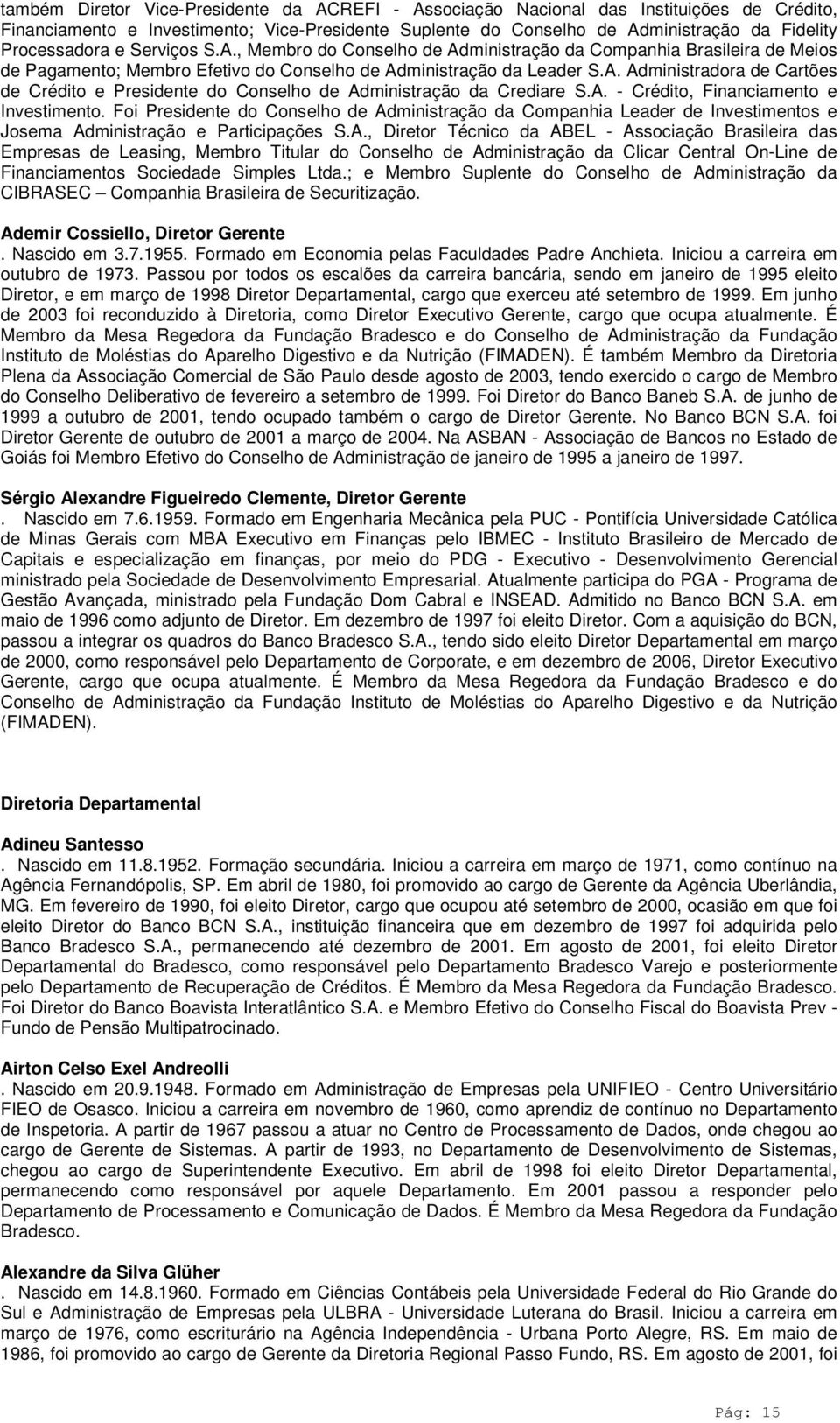 A. - Crédito, Financiamento e Investimento. Foi Presidente do Conselho de Administração da Companhia Leader de Investimentos e Josema Administração e Participações S.A., Diretor Técnico da ABEL - Associação Brasileira das Empresas de Leasing, Membro Titular do Conselho de Administração da Clicar Central On-Line de Financiamentos Sociedade Simples Ltda.