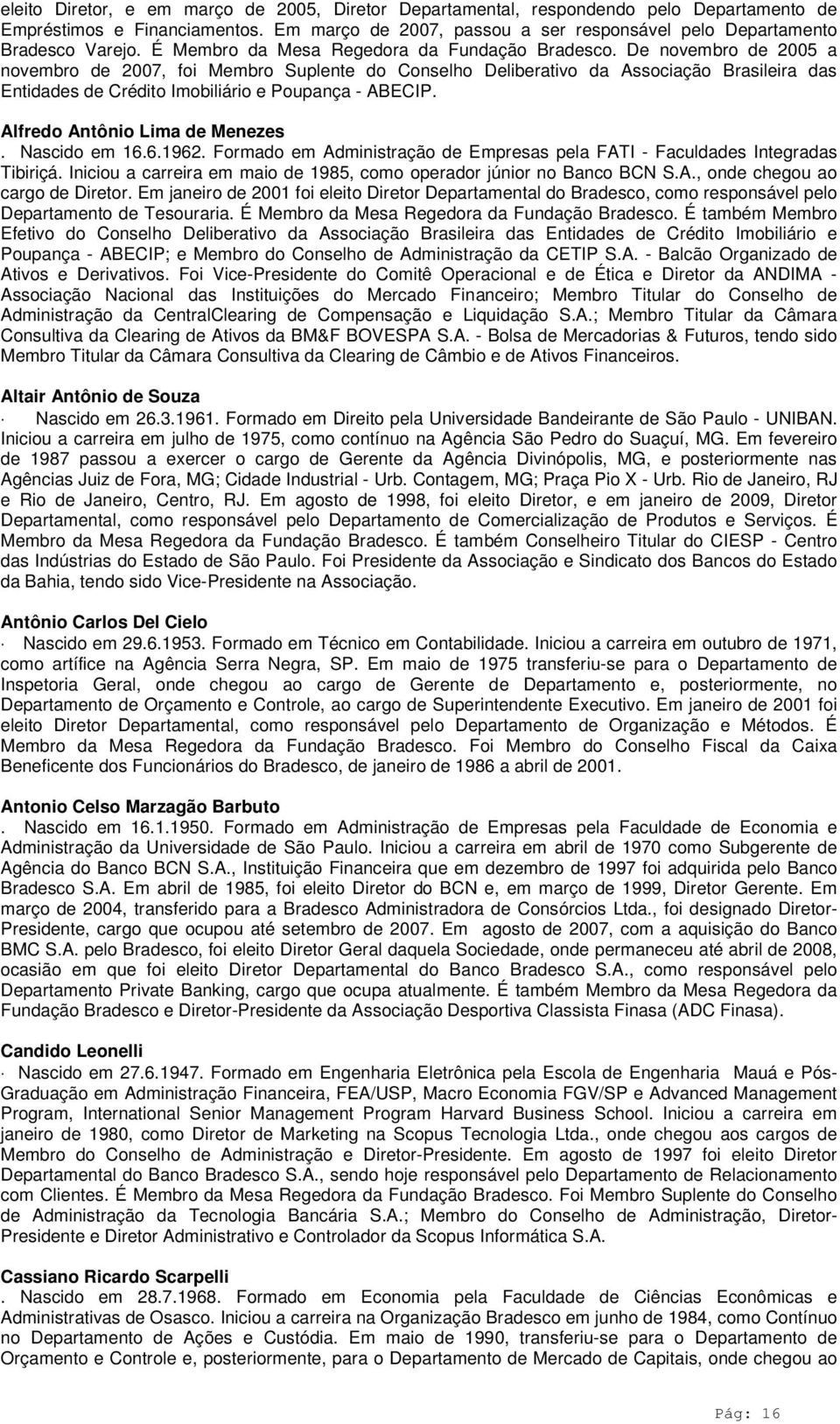 De novembro de 2005 a novembro de 2007, foi Membro Suplente do Conselho Deliberativo da Associação Brasileira das Entidades de Crédito Imobiliário e Poupança - ABECIP. Alfredo Antônio Lima de Menezes.