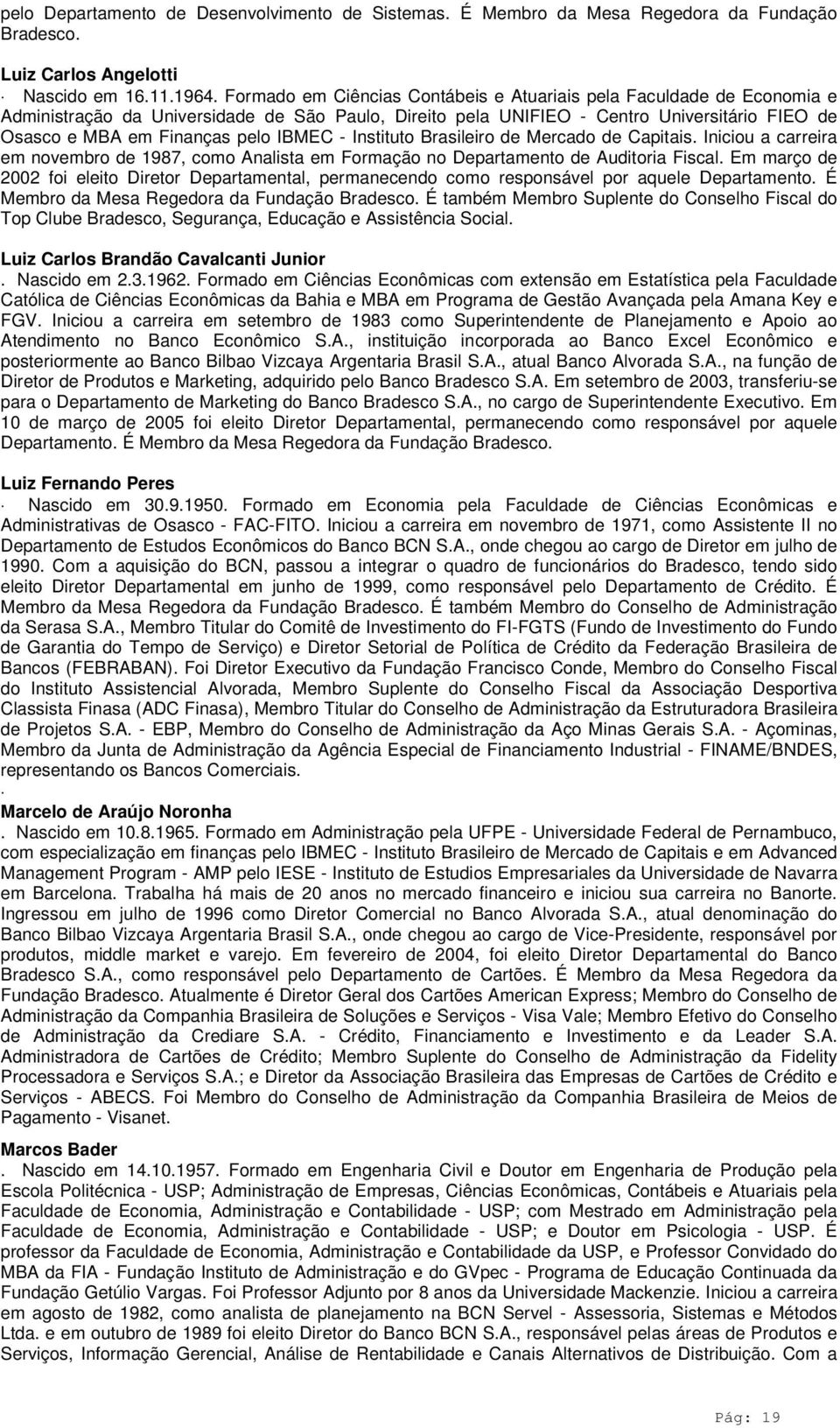 IBMEC - Instituto Brasileiro de Mercado de Capitais. Iniciou a carreira em novembro de 1987, como Analista em Formação no Departamento de Auditoria Fiscal.